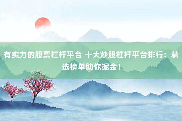 有实力的股票杠杆平台 十大炒股杠杆平台排行：精选榜单助你掘金！