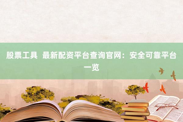 股票工具  最新配资平台查询官网：安全可靠平台一览