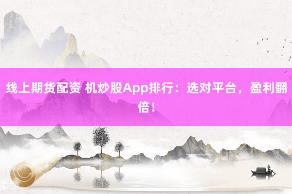 线上期货配资 机炒股App排行：选对平台，盈利翻倍！