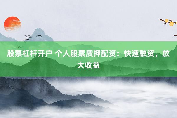 股票杠杆开户 个人股票质押配资：快速融资，放大收益