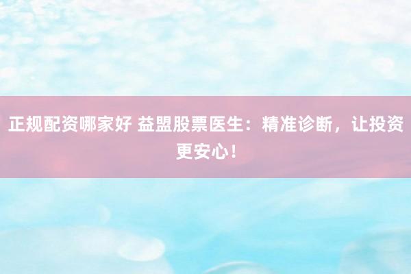 正规配资哪家好 益盟股票医生：精准诊断，让投资更安心！