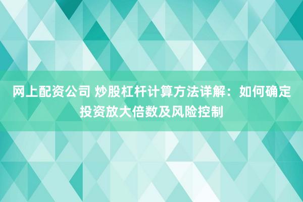 网上配资公司 炒股杠杆计算方法详解：如何确定投资放大倍数及风险控制