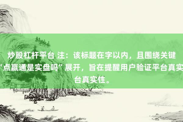 炒股杠杆平台 注：该标题在字以内，且围绕关键词“点嬴通是实盘吗”展开，旨在提醒用户验证平台真实性。