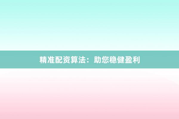 精准配资算法：助您稳健盈利