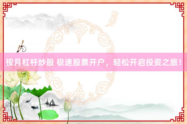 按月杠杆炒股 极速股票开户，轻松开启投资之旅！