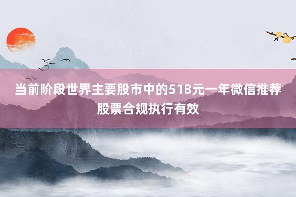 当前阶段世界主要股市中的518元一年微信推荐股票合规执行有效