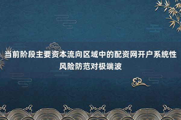当前阶段主要资本流向区域中的配资网开户系统性风险防范对极端波
