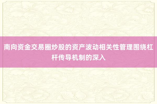 南向资金交易圈炒股的资产波动相关性管理围绕杠杆传导机制的深入
