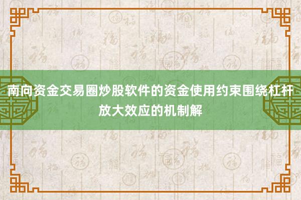 南向资金交易圈炒股软件的资金使用约束围绕杠杆放大效应的机制解