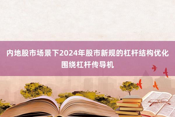 内地股市场景下2024年股市新规的杠杆结构优化围绕杠杆传导机