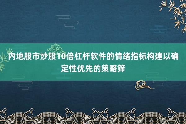 内地股市炒股10倍杠杆软件的情绪指标构建以确定性优先的策略筛