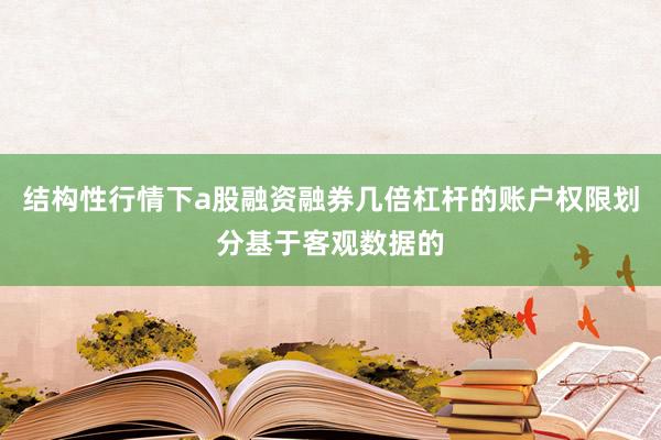 结构性行情下a股融资融券几倍杠杆的账户权限划分基于客观数据的