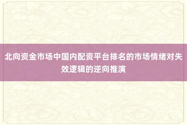 北向资金市场中国内配资平台排名的市场情绪对失效逻辑的逆向推演