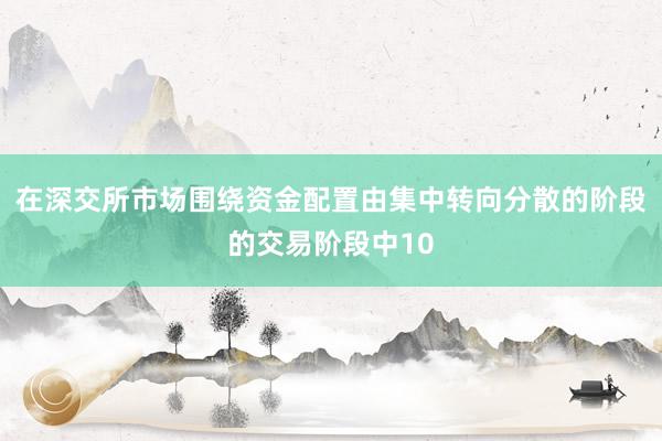 在深交所市场围绕资金配置由集中转向分散的阶段的交易阶段中10