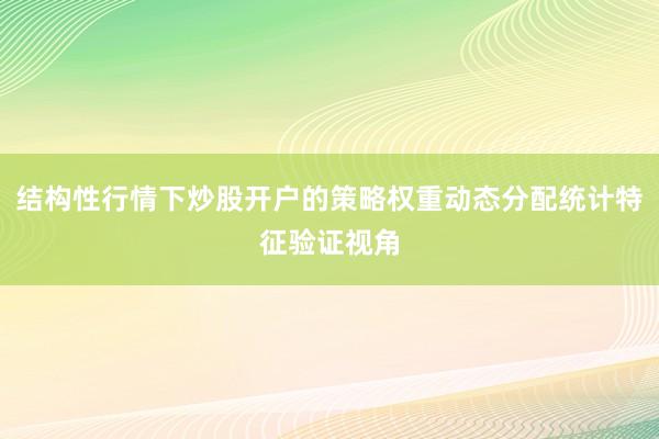 结构性行情下炒股开户的策略权重动态分配统计特征验证视角
