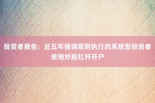 投资者报告：近五年强调规则执行的系统型投资者使用炒股杠杆开户