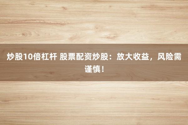 炒股10倍杠杆 股票配资炒股：放大收益，风险需谨慎！