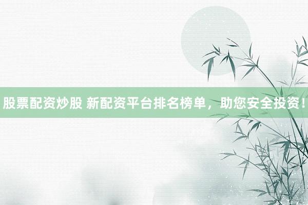 股票配资炒股 新配资平台排名榜单，助您安全投资！