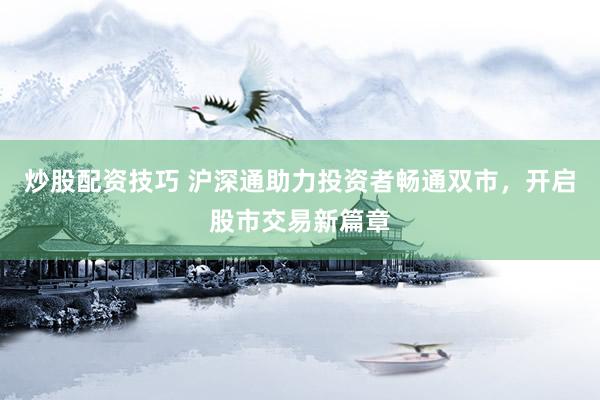炒股配资技巧 沪深通助力投资者畅通双市，开启股市交易新篇章