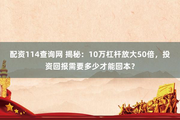 配资114查询网 揭秘：10万杠杆放大50倍，投资回报需要多少才能回本？