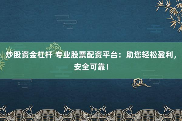 炒股资金杠杆 专业股票配资平台：助您轻松盈利，安全可靠！