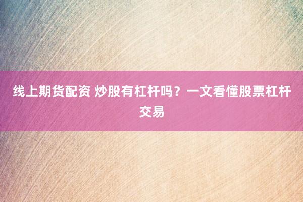 线上期货配资 炒股有杠杆吗？一文看懂股票杠杆交易