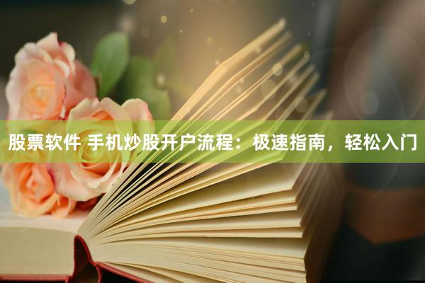 股票软件 手机炒股开户流程：极速指南，轻松入门