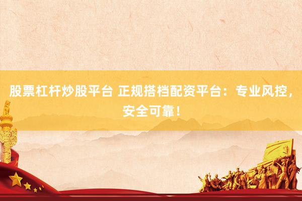 股票杠杆炒股平台 正规搭档配资平台：专业风控，安全可靠！