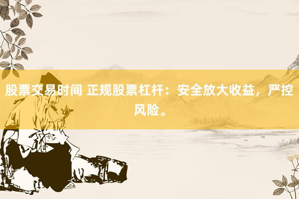 股票交易时间 正规股票杠杆：安全放大收益，严控风险。