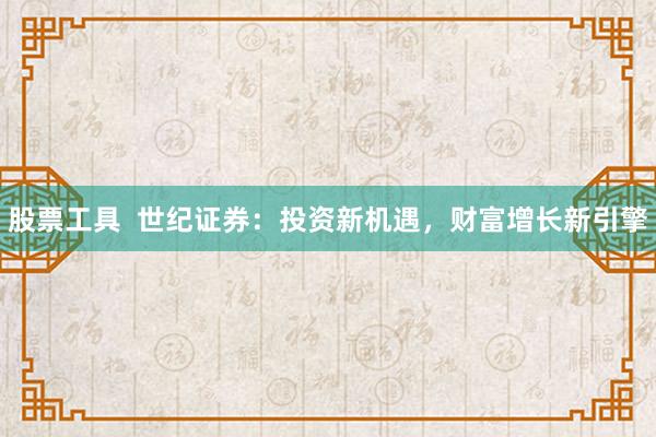 股票工具  世纪证券：投资新机遇，财富增长新引擎