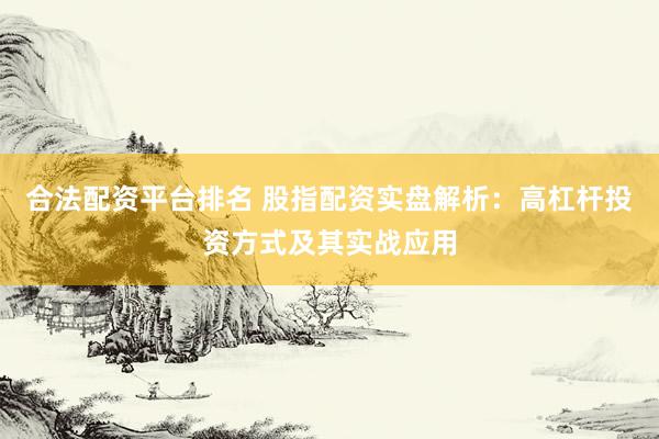 合法配资平台排名 股指配资实盘解析：高杠杆投资方式及其实战应用