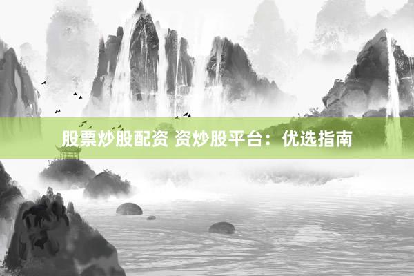股票炒股配资 资炒股平台：优选指南