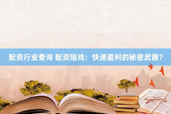 配资行业查询 配资短线：快速盈利的秘密武器？
