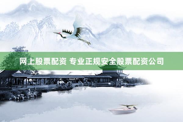 网上股票配资 专业正规安全股票配资公司