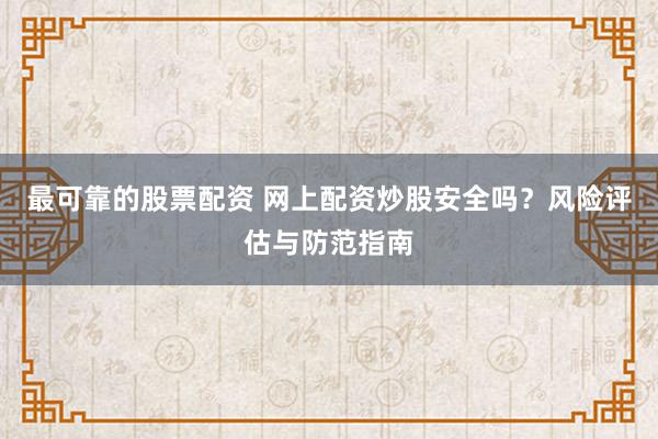 最可靠的股票配资 网上配资炒股安全吗？风险评估与防范指南