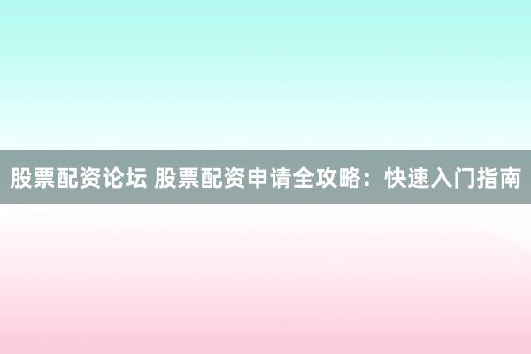 股票配资论坛 股票配资申请全攻略：快速入门指南
